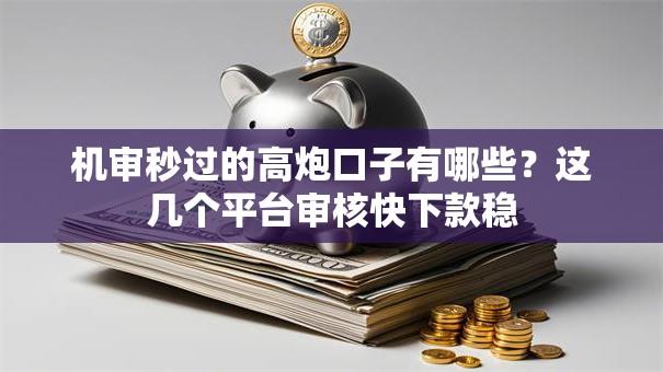 机审秒过的高炮口子有哪些？这几个平台审核快下款稳