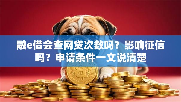 融e借会查网贷次数吗？影响征信吗？申请条件一文说清楚