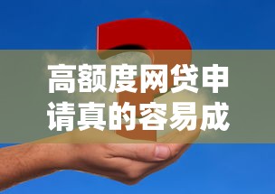 高额度网贷申请真的容易成功吗？深度解析背后真相