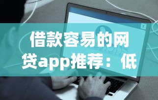 借款容易的网贷app推荐：低门槛快速到账的借款攻略