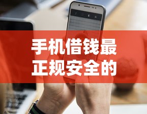 手机借钱最正规安全的平台有哪些？这5个靠谱渠道值得收藏！