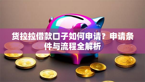 货拉拉借款口子如何申请？申请条件与流程全解析