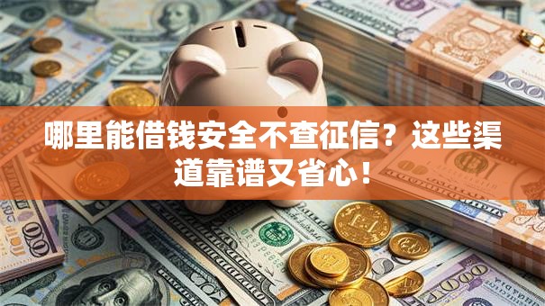 哪里能借钱安全不查征信？这些渠道靠谱又省心！