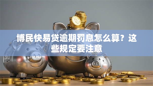 博民快易贷逾期罚息怎么算？这些规定要注意