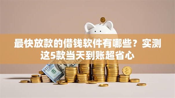 最快放款的借钱软件有哪些？实测这5款当天到账超省心