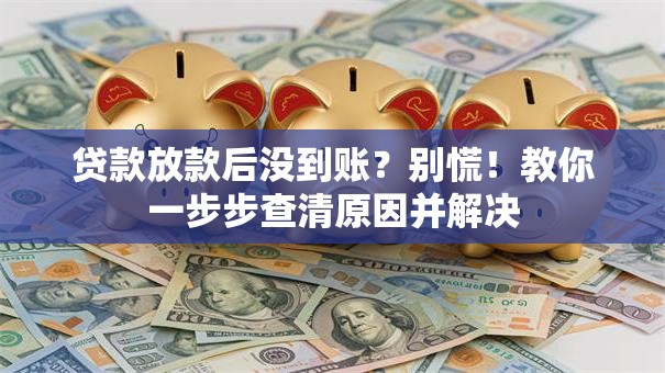 贷款放款后没到账？别慌！教你一步步查清原因并解决