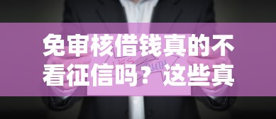 免审核借钱真的不看征信吗？这些真相你必须懂！