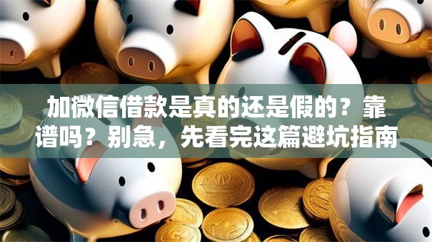加微信借款是真的还是假的？靠谱吗？别急，先看完这篇避坑指南！