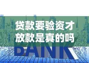 贷款要验资才放款是真的吗？验资流程全解析避开套路