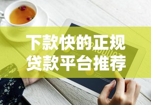 下款快的正规贷款平台推荐及快速到账技巧