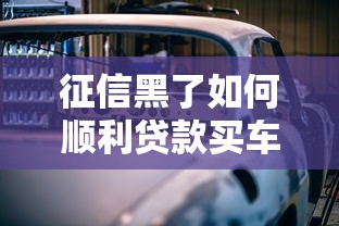 征信黑了如何顺利贷款买车？这5个方法帮你解决难题