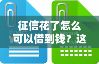 征信花了怎么可以借到钱？这些方法助你轻松解决难题