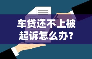 车贷还不上被起诉怎么办？教你应对法律风险的实用方法
