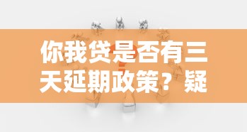 你我贷是否有三天延期政策？疑问解答与操作指南