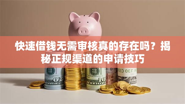 快速借钱无需审核真的存在吗？揭秘正规渠道的申请技巧