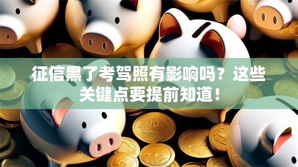 征信黑了考驾照有影响吗？这些关键点要提前知道！