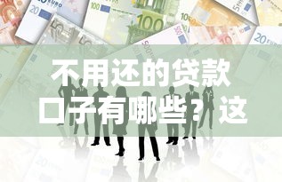 不用还的贷款口子有哪些？这些正规渠道你得知道！
