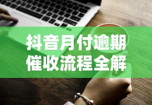 抖音月付逾期催收流程全解析！这些应对技巧一定要知道