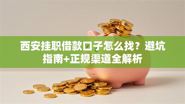 西安挂职借款口子怎么找？避坑指南+正规渠道全解析