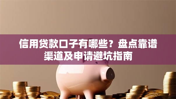 信用贷款口子有哪些？盘点靠谱渠道及申请避坑指南