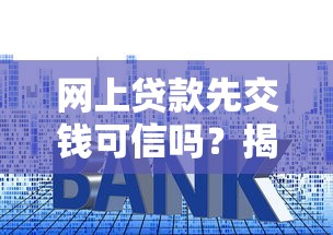 网上贷款先交钱可信吗？揭秘贷款骗局常见套路