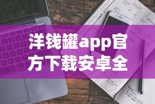 洋钱罐app官方下载安卓全攻略：正规贷款平台操作流程与安全指南