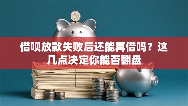 借呗放款失败后还能再借吗？这几点决定你能否翻盘