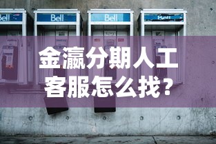 金瀛分期人工客服怎么找？这份真人沟通指南请收好