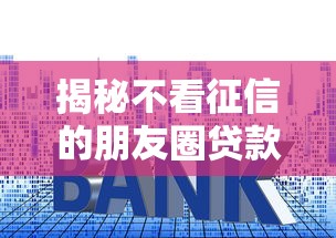 揭秘不看征信的朋友圈贷款套路！必读避坑攻略与正规渠道解析