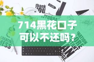 714黑花口子可以不还吗？揭秘网贷黑户的生存法则与风险