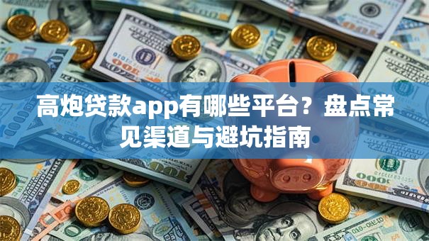 高炮贷款app有哪些平台？盘点常见渠道与避坑指南