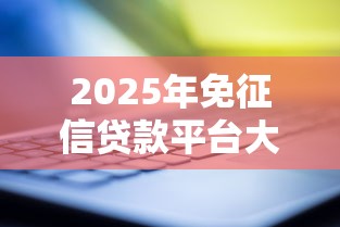 2025年免征信贷款平台大揭秘！秒到账渠道这样选最靠谱