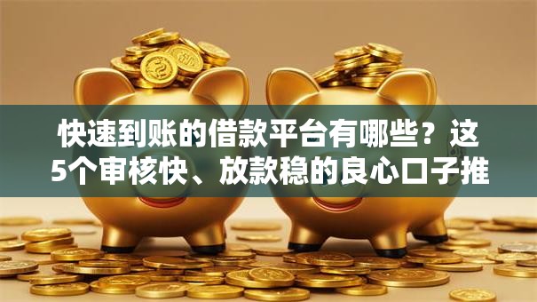 快速到账的借款平台有哪些？这5个审核快、放款稳的良心口子推荐！