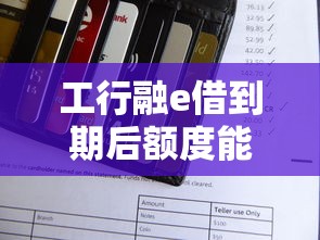 工行融e借到期后额度能恢复吗？还能再借的规则解析