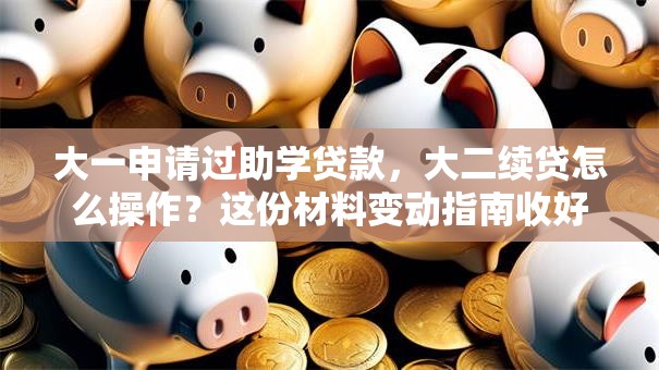 大一申请过助学贷款，大二续贷怎么操作？这份材料变动指南收好