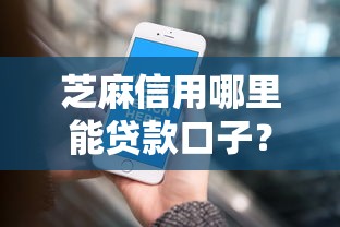 芝麻信用哪里能贷款口子？8个正规平台实测推荐
