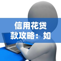 信用花贷款攻略：如何用信用分提升额度？这些技巧别错过！