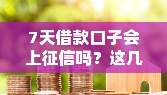 7天借款口子会上征信吗？这几个关键点必须了解！
