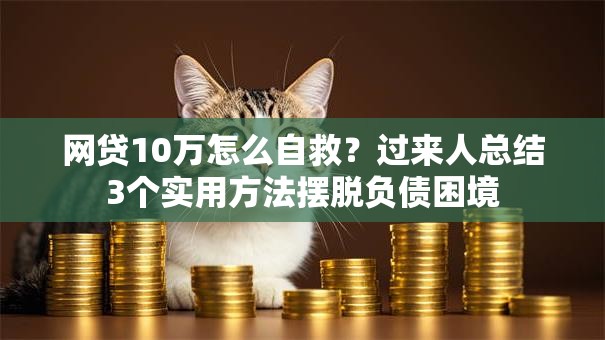 网贷10万怎么自救？过来人总结3个实用方法摆脱负债困境