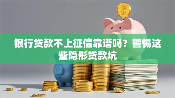 银行贷款不上征信靠谱吗？警惕这些隐形贷款坑