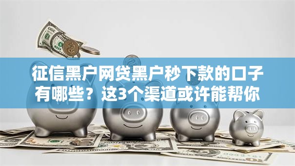 征信黑户网贷黑户秒下款的口子有哪些？这3个渠道或许能帮你