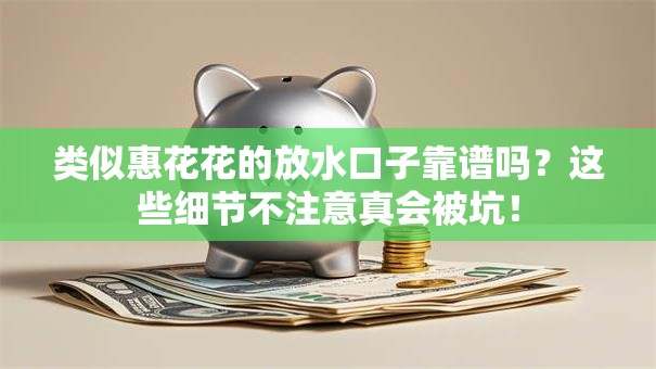 类似惠花花的放水口子靠谱吗？这些细节不注意真会被坑！