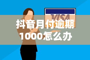 抖音月付逾期1000怎么办？手把手教你协商还款技巧