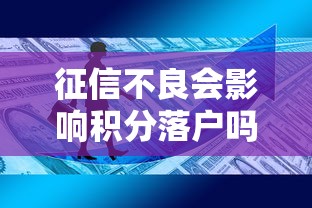 征信不良会影响积分落户吗？贷款用户必知落户政策解析