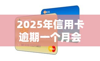 2025年信用卡逾期一个月会怎样？后果+补救方法全解析！