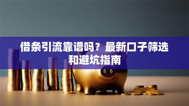 借条引流靠谱吗？最新口子筛选和避坑指南