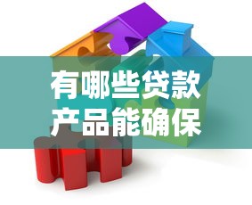 有哪些贷款产品能确保下款成功？权威解析与避坑指南