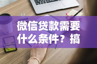 微信贷款需要什么条件？搞懂这几点轻松申请！
