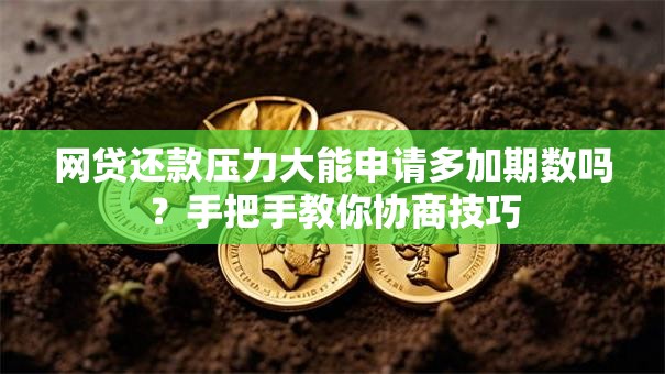 网贷还款压力大能申请多加期数吗？手把手教你协商技巧