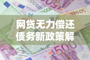 网贷无力偿还债务新政策解读：协商还款必看攻略